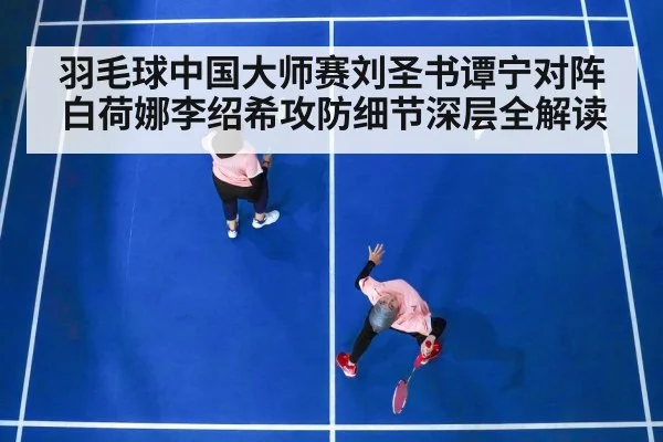羽毛球中国大师赛刘圣书谭宁对阵白荷娜李绍希攻防细节深层全解读